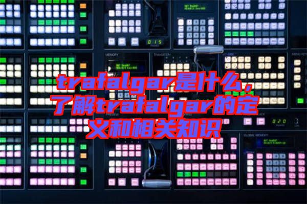 trafalgar是什么，了解trafalgar的定義和相關(guān)知識