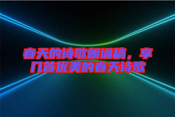 春天的詩(shī)歌朗誦稿，享幾首優(yōu)美的春天詩(shī)歌