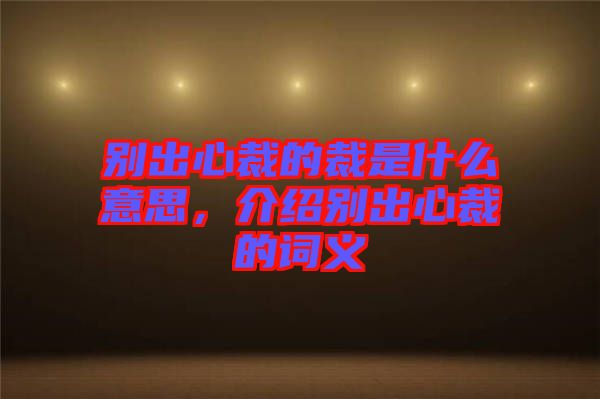 別出心裁的裁是什么意思，介紹別出心裁的詞義