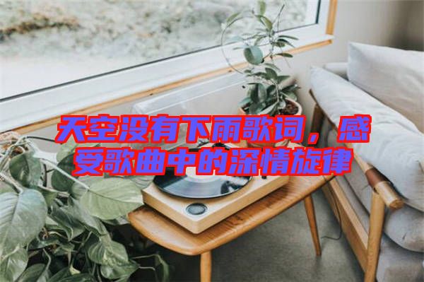 天空沒有下雨歌詞，感受歌曲中的深情旋律
