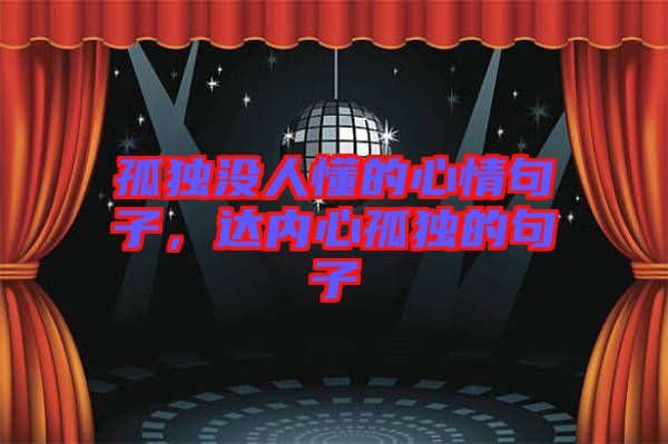孤獨(dú)沒人懂的心情句子，達(dá)內(nèi)心孤獨(dú)的句子