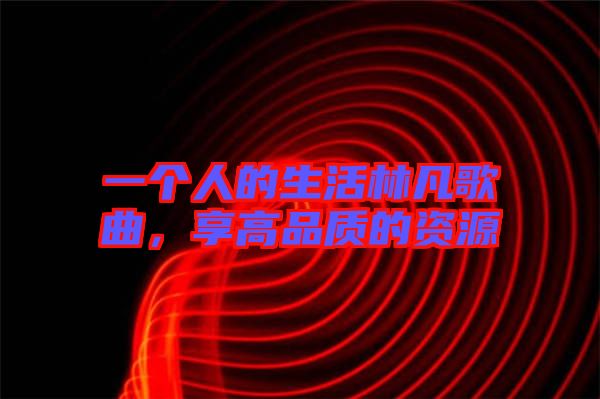 一個(gè)人的生活林凡歌曲，享高品質(zhì)的資源