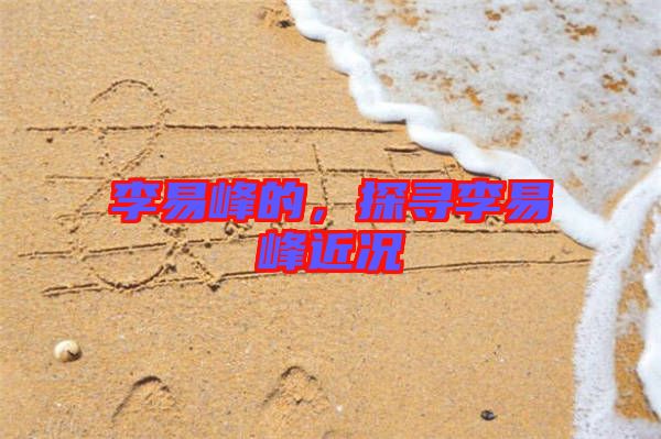 李易峰的，探尋李易峰近況