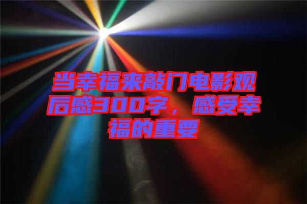 當(dāng)幸福來(lái)敲門電影觀后感300字，感受幸福的重要