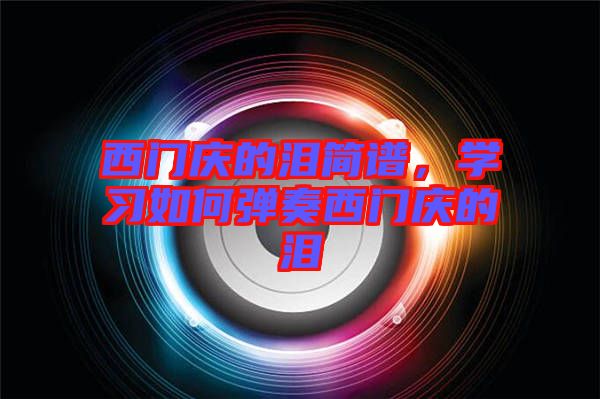西門慶的淚簡譜，學(xué)習(xí)如何彈奏西門慶的淚