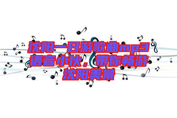 沈陽一日游歌曲mp3語音小伙，帶你暢游沈陽美景