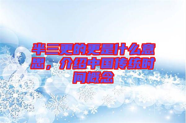 半三更的更是什么意思，介紹中國傳統(tǒng)時(shí)間概念