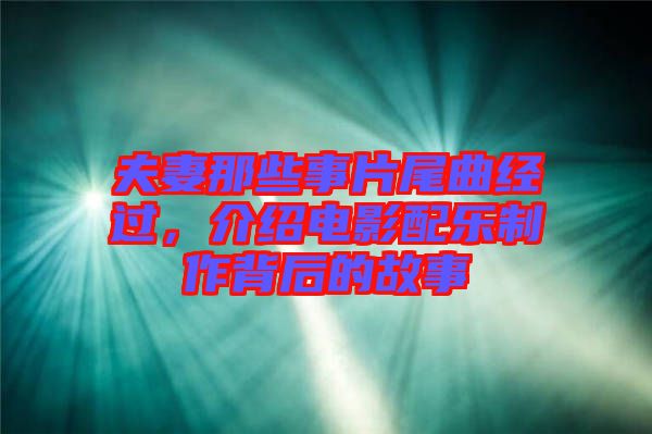 夫妻那些事片尾曲經(jīng)過，介紹電影配樂制作背后的故事