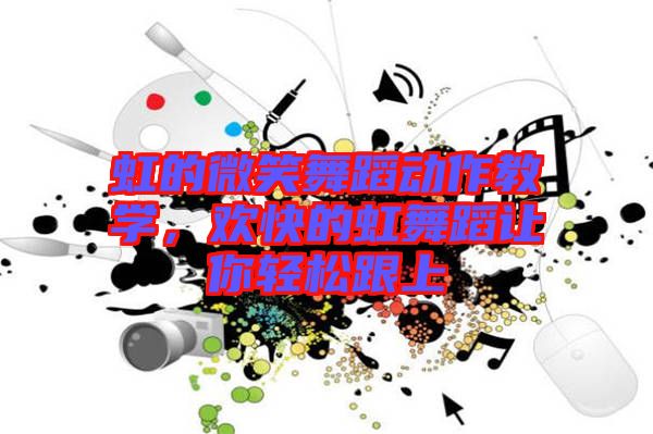 虹的微笑舞蹈動作教學，歡快的虹舞蹈讓你輕松跟上