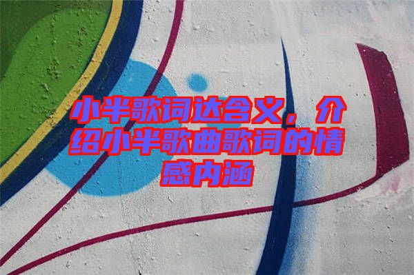 小半歌詞達(dá)含義，介紹小半歌曲歌詞的情感內(nèi)涵