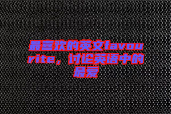 最喜歡的英文favourite，討論英語中的最愛