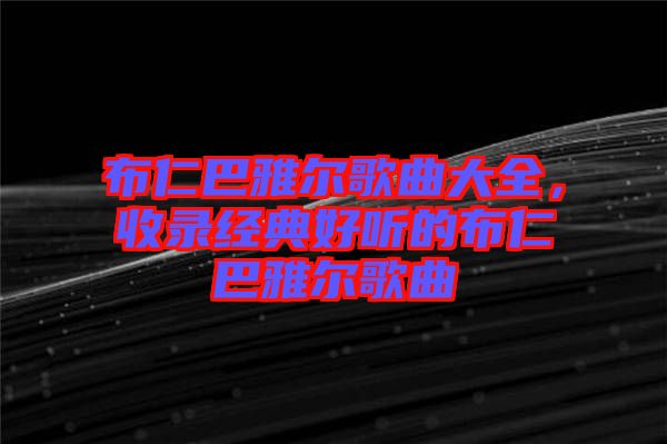 布仁巴雅爾歌曲大全，收錄經(jīng)典好聽(tīng)的布仁巴雅爾歌曲