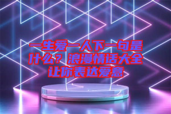 一生愛一人下一句是什么？浪漫情話大全讓你表達(dá)愛意