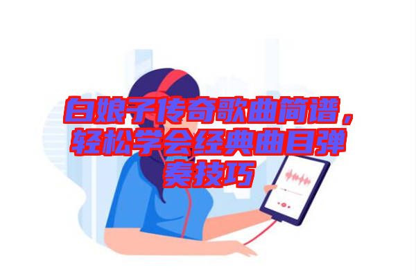 白娘子傳奇歌曲簡譜，輕松學會經(jīng)典曲目彈奏技巧