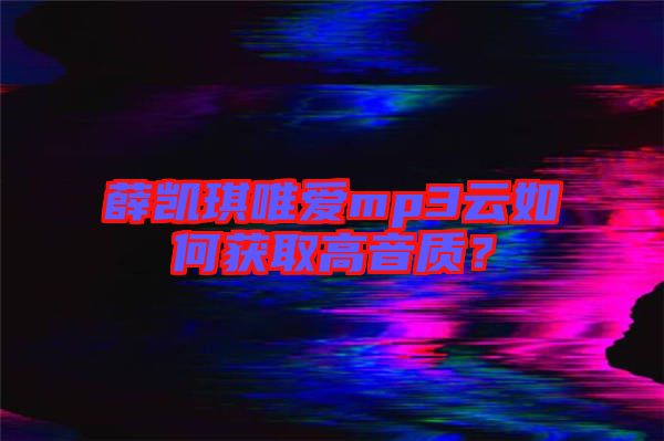 薛凱琪唯愛mp3云如何獲取高音質(zhì)？