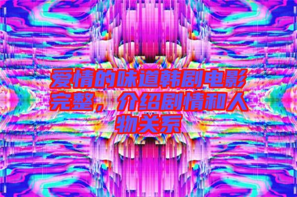 愛(ài)情的味道韓劇電影完整，介紹劇情和人物關(guān)系