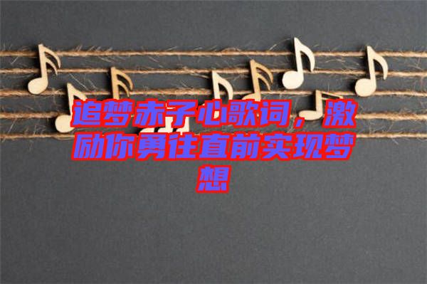 追夢赤子心歌詞，激勵你勇往直前實現(xiàn)夢想