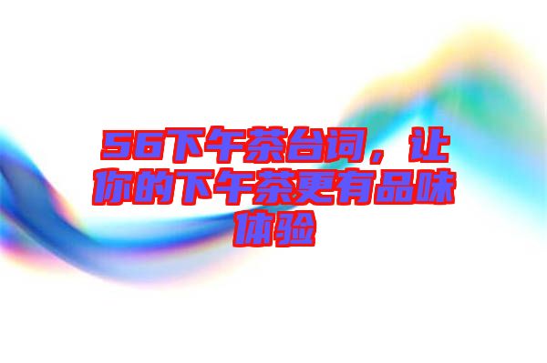 56下午茶臺詞，讓你的下午茶更有品味體驗
