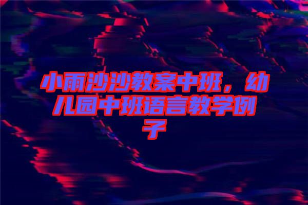 小雨沙沙教案中班，幼兒園中班語(yǔ)言教學(xué)例子