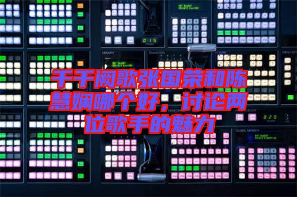 千千闕歌張國(guó)榮和陳慧嫻哪個(gè)好，討論兩位歌手的魅力