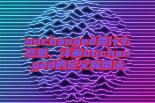 unchanged是什么意思，詳解unchanged的定義和用法