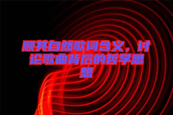 順其自然歌詞含義，討論歌曲背后的哲學(xué)思想