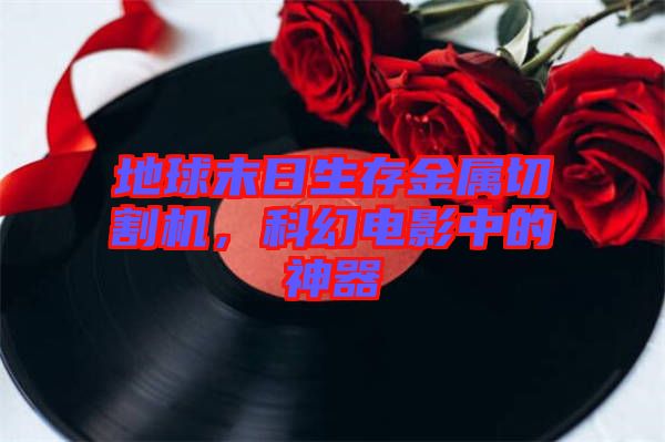 地球末日生存金屬切割機(jī)，科幻電影中的神器