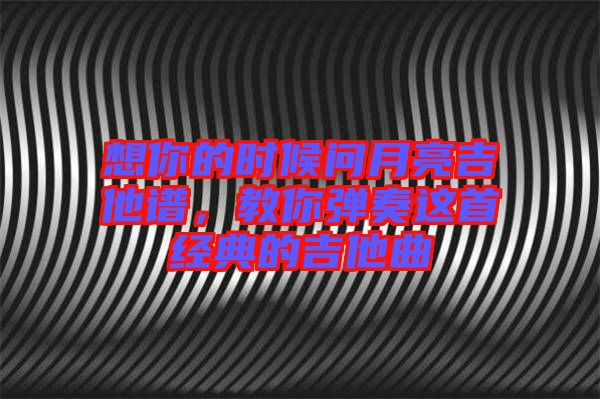 想你的時候問月亮吉他譜，教你彈奏這首經(jīng)典的吉他曲