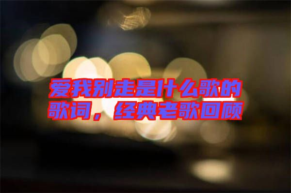 愛我別走是什么歌的歌詞，經(jīng)典老歌回顧