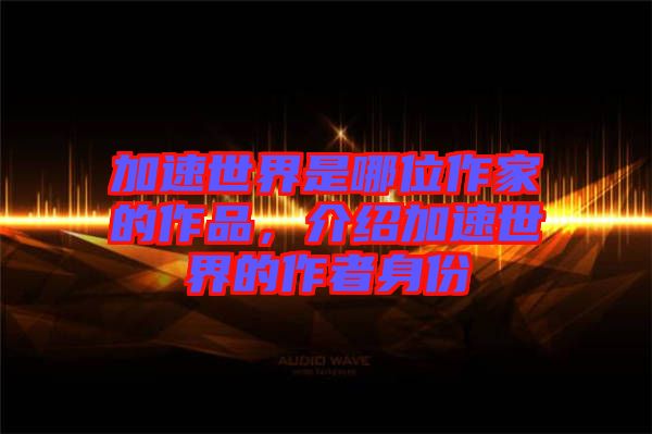 加速世界是哪位作家的作品，介紹加速世界的作者身份