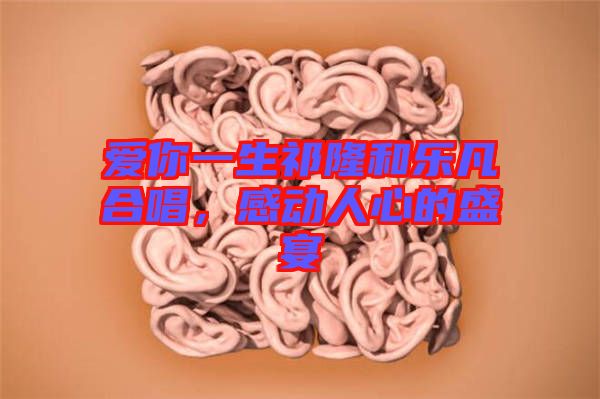 愛你一生祁隆和樂凡合唱，感動人心的盛宴