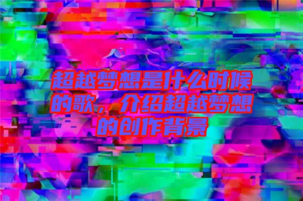 超越夢想是什么時候的歌，介紹超越夢想的創(chuàng)作背景