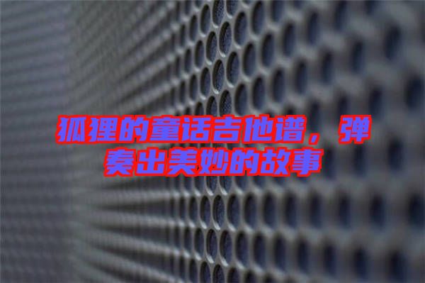 狐貍的童話吉他譜，彈奏出美妙的故事