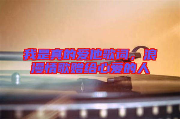 我是真的愛他歌詞，浪漫情歌贈給心愛的人