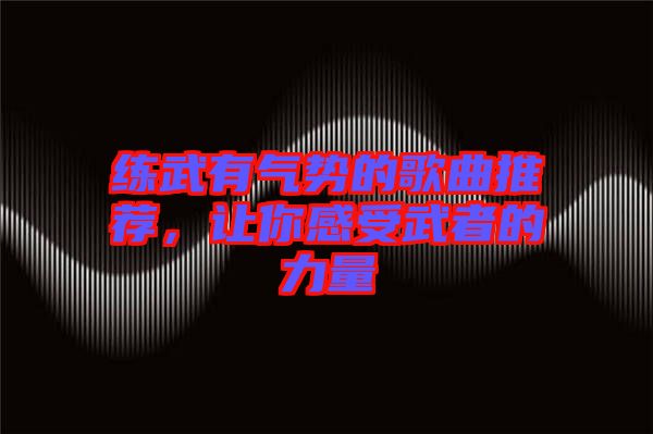 練武有氣勢(shì)的歌曲推薦，讓你感受武者的力量