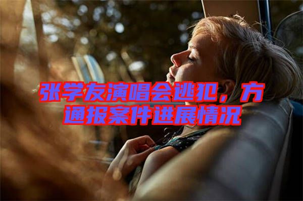 張學(xué)友演唱會(huì)逃犯，方通報(bào)案件進(jìn)展情況