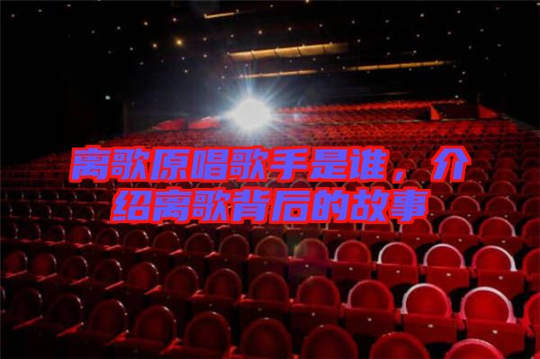 離歌原唱歌手是誰(shuí)，介紹離歌背后的故事