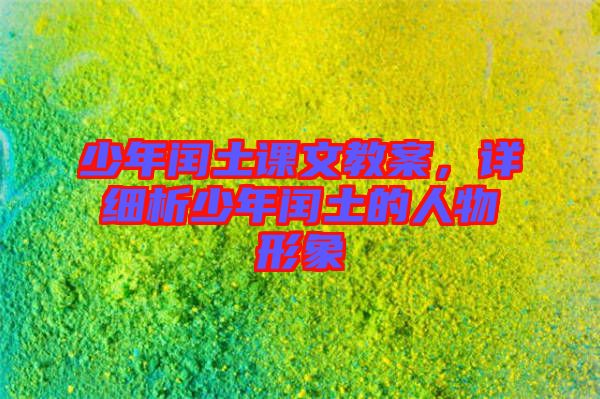 少年閏土課文教案，詳細(xì)析少年閏土的人物形象