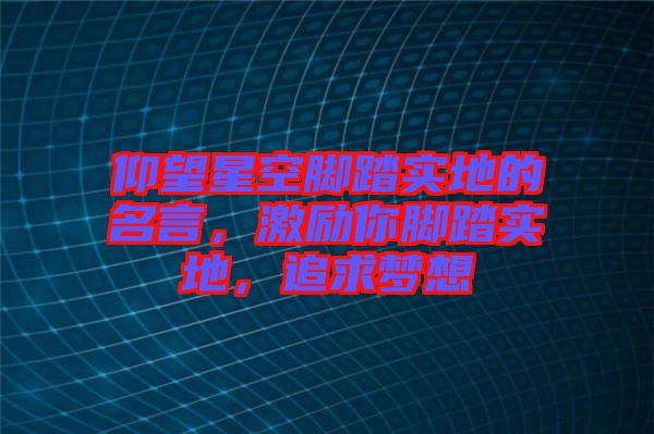 仰望星空腳踏實(shí)地的名言，激勵(lì)你腳踏實(shí)地，追求夢(mèng)想