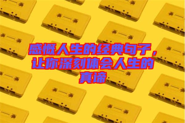 感慨人生的經(jīng)典句子，讓你深刻體會(huì)人生的真諦