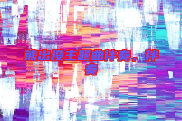 熊出沒主題曲伴奏，伴奏