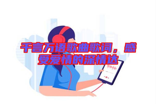 千言萬語歌曲歌詞，感受愛情的深情達