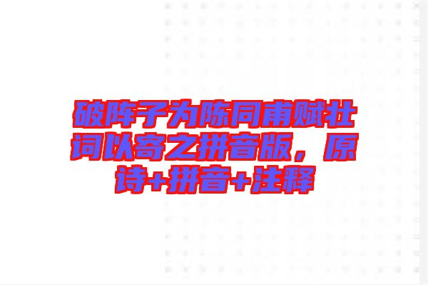 破陣子為陳同甫賦壯詞以寄之拼音版，原詩+拼音+注釋