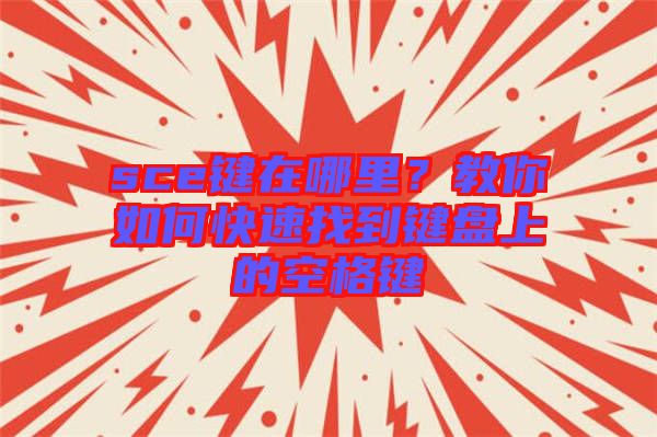 sce鍵在哪里？教你如何快速找到鍵盤上的空格鍵