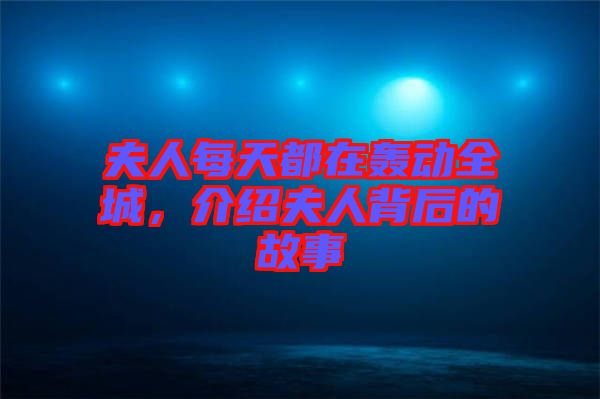 夫人每天都在轟動(dòng)全城，介紹夫人背后的故事
