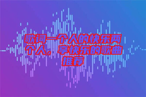 歌詞一個人的快樂兩個人，享快樂的歌曲推薦