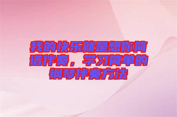 我的快樂就是想你簡(jiǎn)譜伴奏，學(xué)習(xí)簡(jiǎn)單的鋼琴伴奏方法