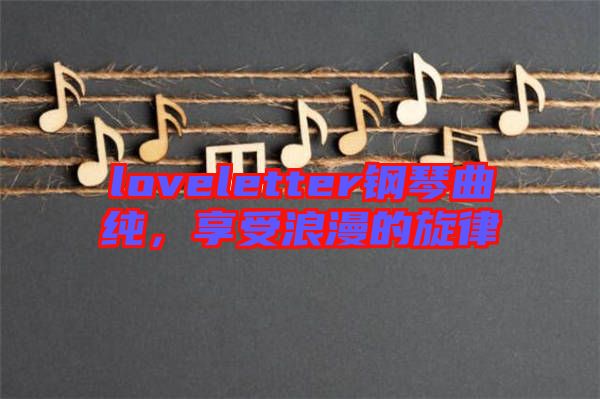 loveletter鋼琴曲純，享受浪漫的旋律