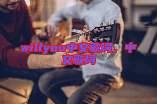 willyou中文歌詞，中文歌詞