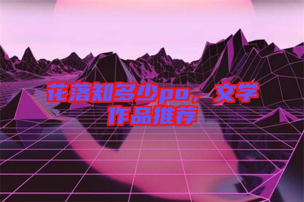 花落知多少po，文學(xué)作品推薦